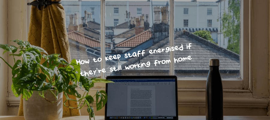 How to keep staff energised if they're still working from home