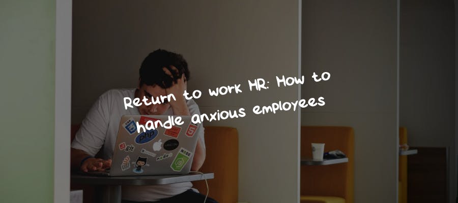 Return to work: How to handle anxious employees