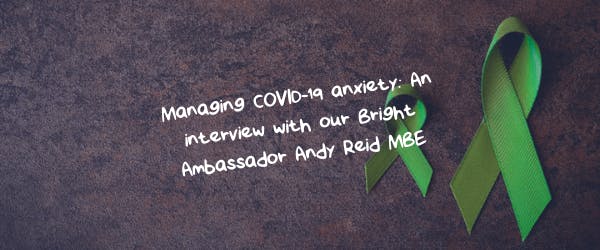 Managing COVID-19 anxiety: An interview with our Bright Ambassador Andy Reid MBE